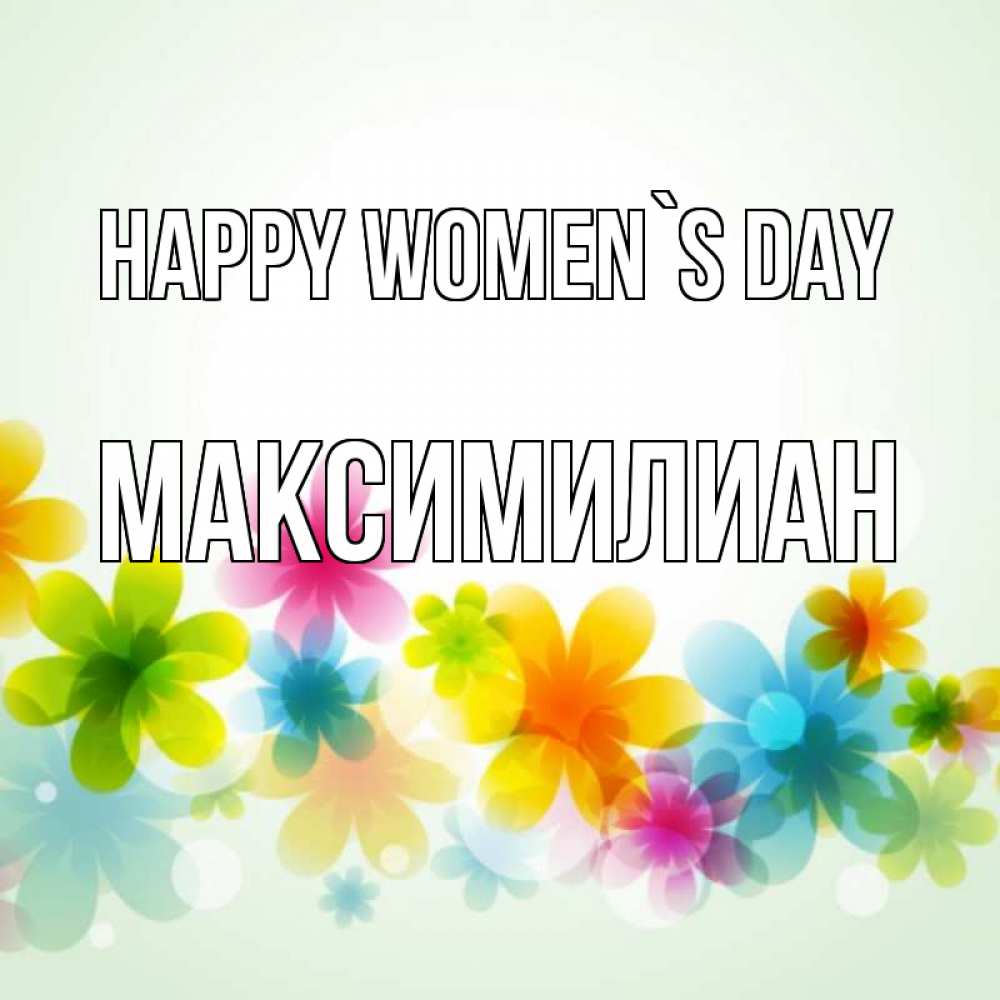 Greetings card с именем, Максимилиан happy women`s day цветы Greetings with text for free download 